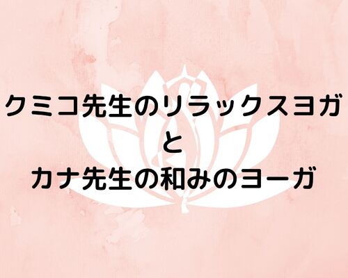 クミコ先生のリラックスヨガ と カナ先生の和みのヨーガ