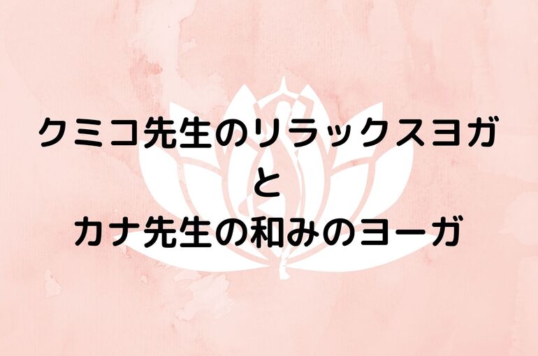 クミコ先生のリラックスヨガ と カナ先生の和みのヨーガ
